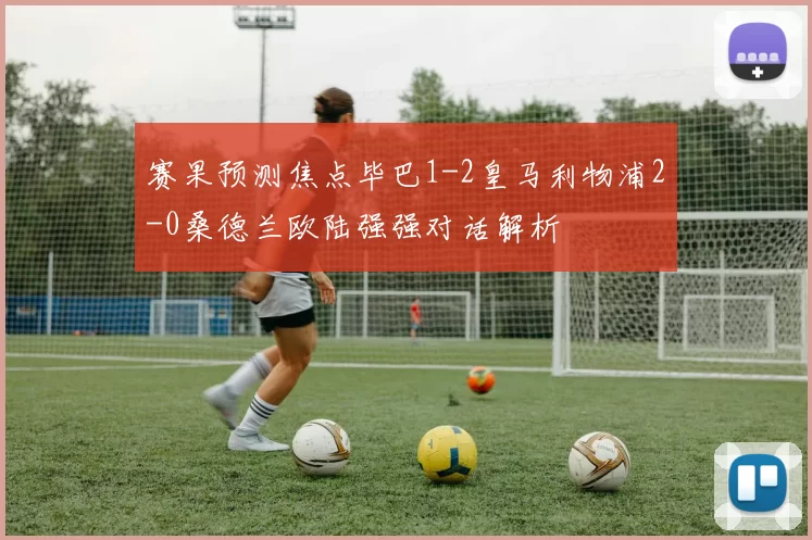 赛果预测焦点毕巴1-2皇马利物浦2-0桑德兰欧陆强强对话解析